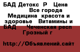 БАД Детокс -Р › Цена ­ 1 167 - Все города Медицина, красота и здоровье » Витамины и БАД   . Чеченская респ.,Грозный г.